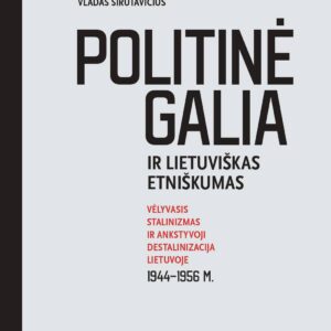Politinė galia ir lietuviškas etniškumas. Vėlyvasis stalinizmas ir ankstyvoji destalinizacija Lietuvoje 1944–1956 m