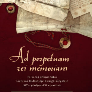 Ad perpetuam rei memoriam. Privatūs dokumentai Lietuvos Didžiojoje Kunigaikštystėje XIV a. pabaigoje – XVI a. pradžioje